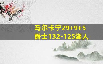 马尔卡宁29+9+5 爵士132-125湖人